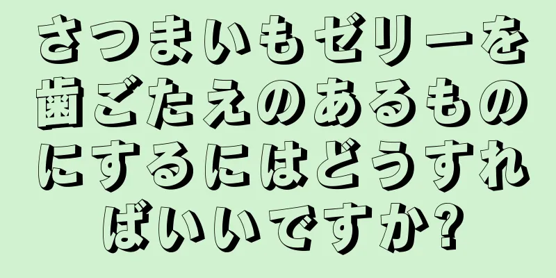 さつまいもゼリーを歯ごたえのあるものにするにはどうすればいいですか?