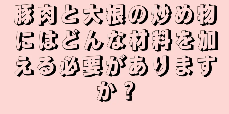 豚肉と大根の炒め物にはどんな材料を加える必要がありますか？