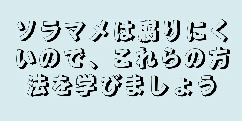 ソラマメは腐りにくいので、これらの方法を学びましょう