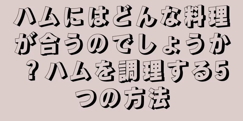 ハムにはどんな料理が合うのでしょうか？ハムを調理する5つの方法