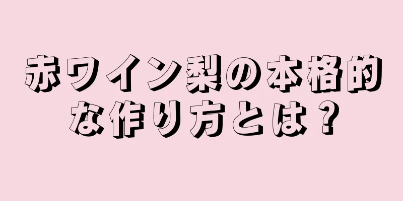 赤ワイン梨の本格的な作り方とは？