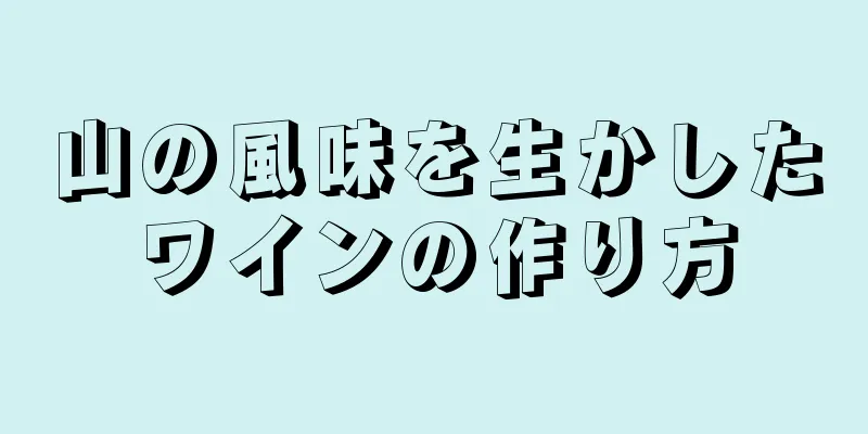 山の風味を生かしたワインの作り方