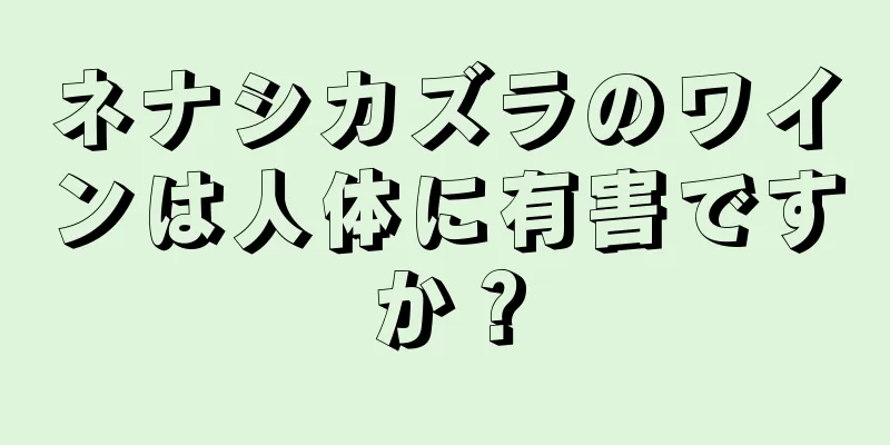 ネナシカズラのワインは人体に有害ですか？