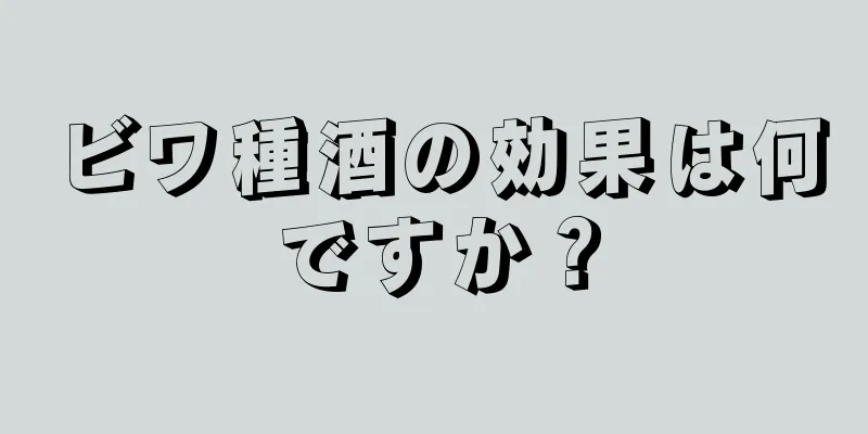 ビワ種酒の効果は何ですか？