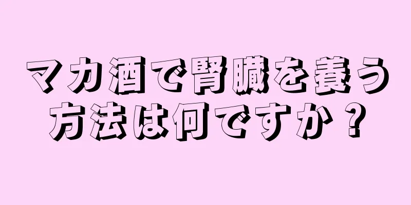 マカ酒で腎臓を養う方法は何ですか？