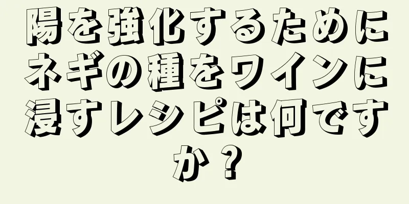 陽を強化するためにネギの種をワインに浸すレシピは何ですか？