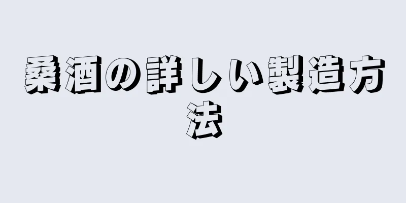 桑酒の詳しい製造方法