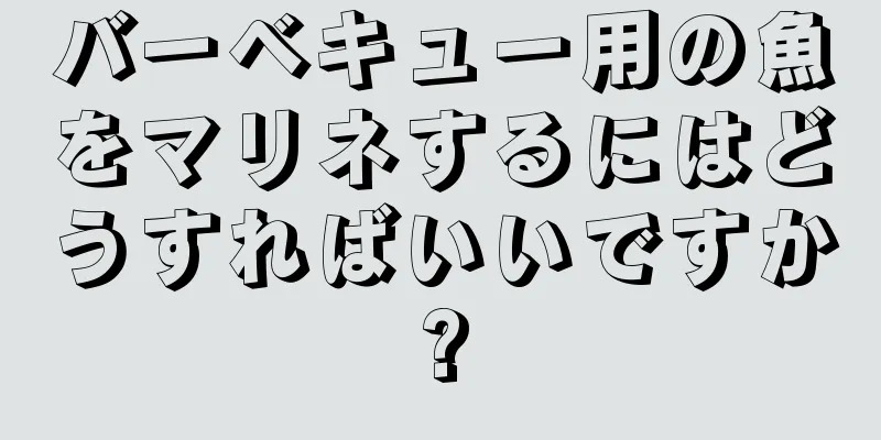 バーベキュー用の魚をマリネするにはどうすればいいですか?