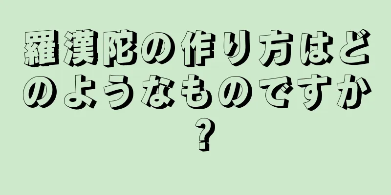 羅漢陀の作り方はどのようなものですか？