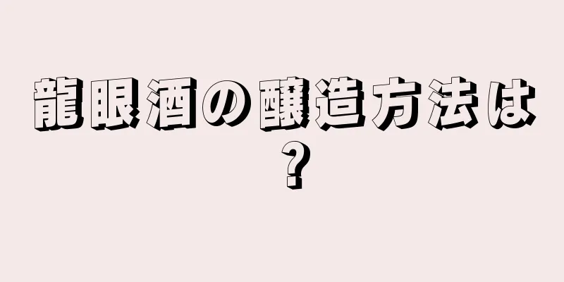 龍眼酒の醸造方法は？