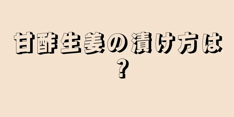 甘酢生姜の漬け方は？