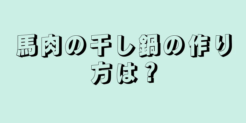 馬肉の干し鍋の作り方は？