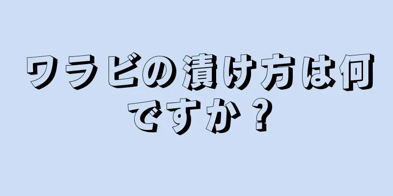 ワラビの漬け方は何ですか？