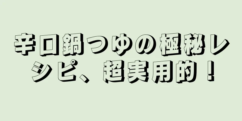 辛口鍋つゆの極秘レシピ、超実用的！