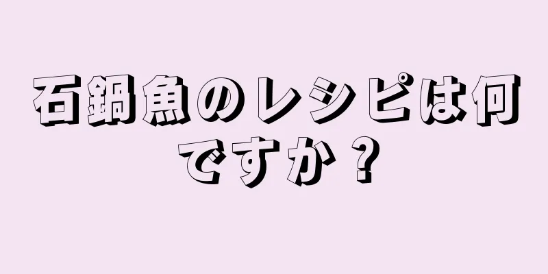 石鍋魚のレシピは何ですか？