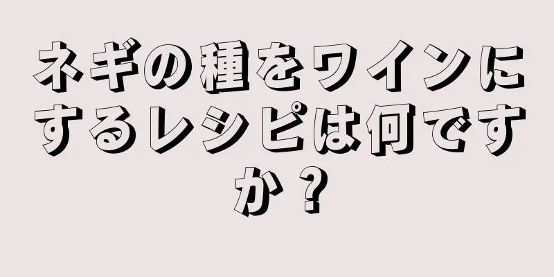 ネギの種をワインにするレシピは何ですか？