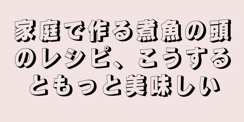 家庭で作る煮魚の頭のレシピ、こうするともっと美味しい