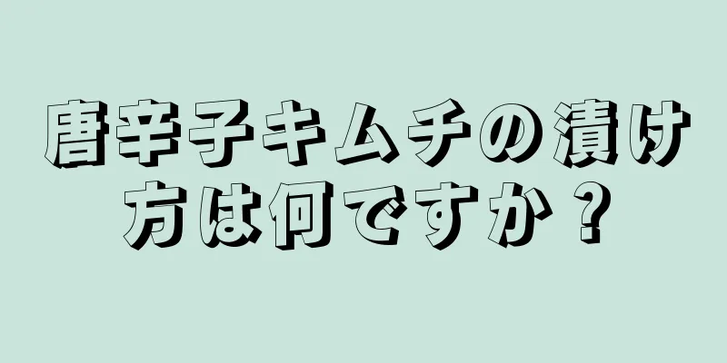 唐辛子キムチの漬け方は何ですか？