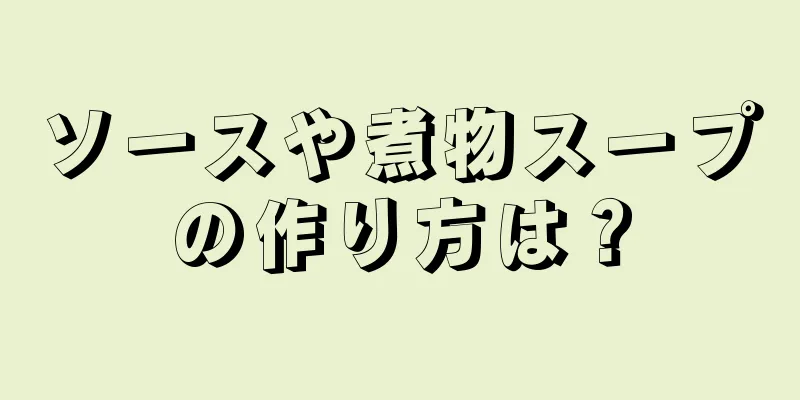 ソースや煮物スープの作り方は？