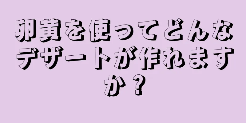 卵黄を使ってどんなデザートが作れますか？