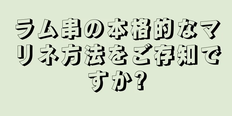 ラム串の本格的なマリネ方法をご存知ですか?