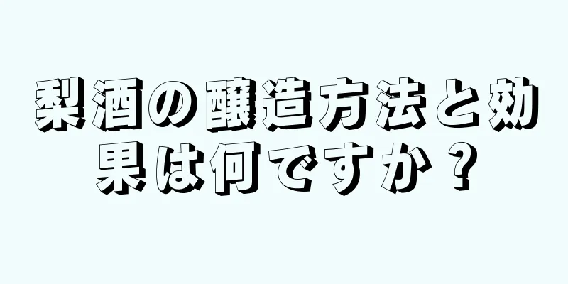 梨酒の醸造方法と効果は何ですか？