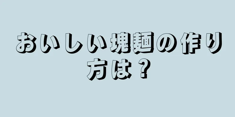 おいしい塊麺の作り方は？