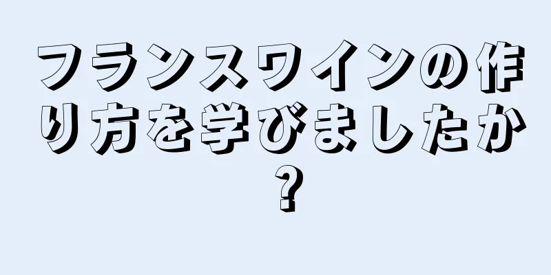 フランスワインの作り方を学びましたか？