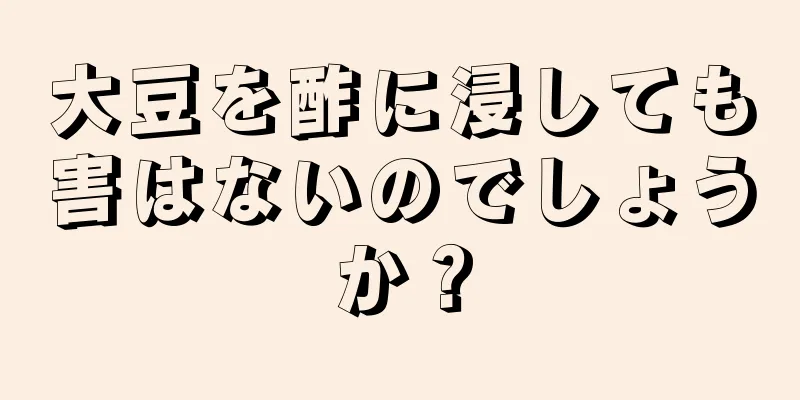 大豆を酢に浸しても害はないのでしょうか？