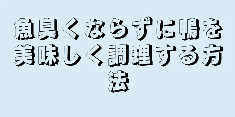 魚臭くならずに鴨を美味しく調理する方法