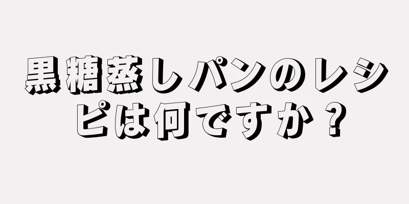 黒糖蒸しパンのレシピは何ですか？