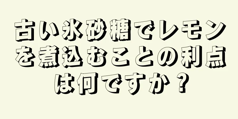 古い氷砂糖でレモンを煮込むことの利点は何ですか？