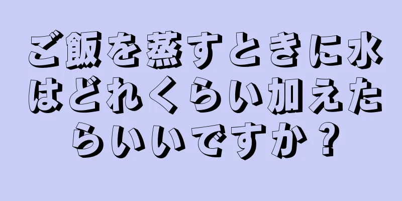 ご飯を蒸すときに水はどれくらい加えたらいいですか？