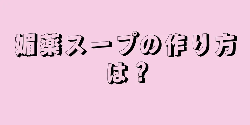 媚薬スープの作り方は？