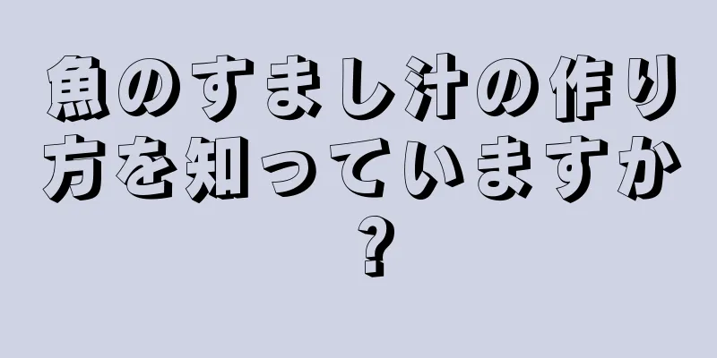 魚のすまし汁の作り方を知っていますか？