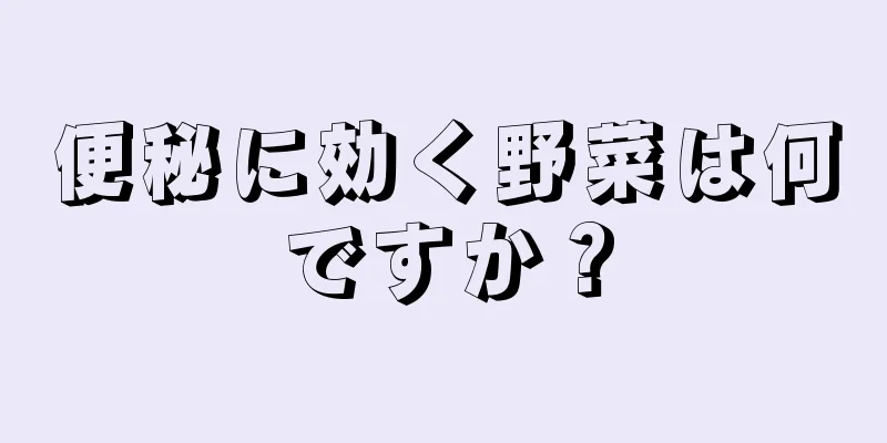 便秘に効く野菜は何ですか？