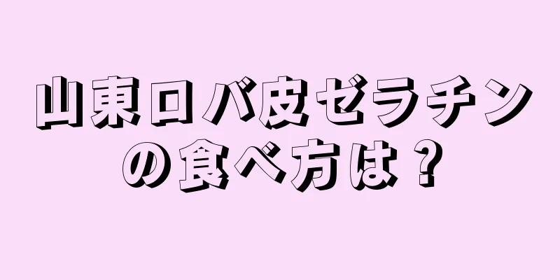 山東ロバ皮ゼラチンの食べ方は？