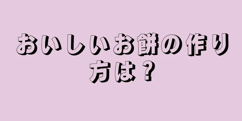 おいしいお餅の作り方は？