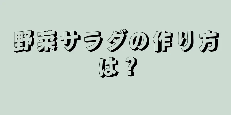 野菜サラダの作り方は？