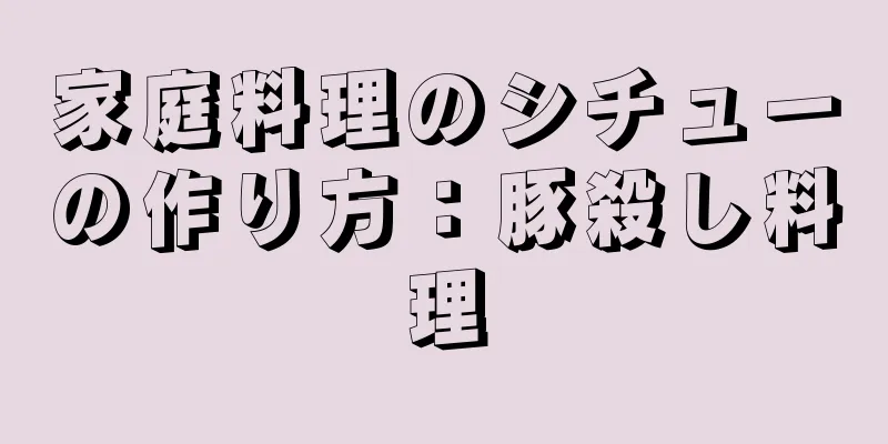 家庭料理のシチューの作り方：豚殺し料理