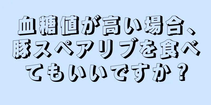 血糖値が高い場合、豚スペアリブを食べてもいいですか？