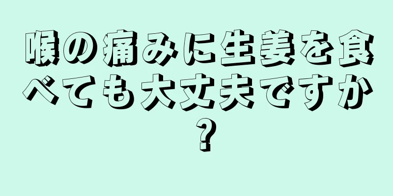 喉の痛みに生姜を食べても大丈夫ですか？