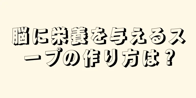 脳に栄養を与えるスープの作り方は？