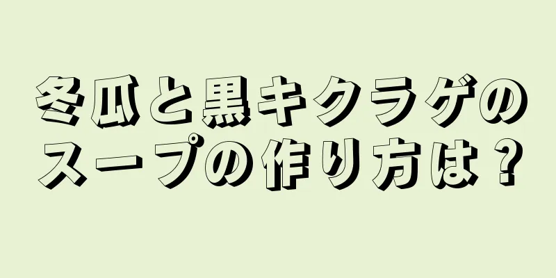 冬瓜と黒キクラゲのスープの作り方は？