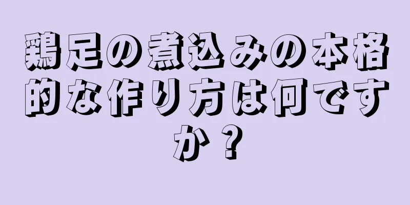 鶏足の煮込みの本格的な作り方は何ですか？