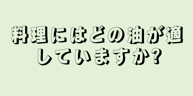 料理にはどの油が適していますか?