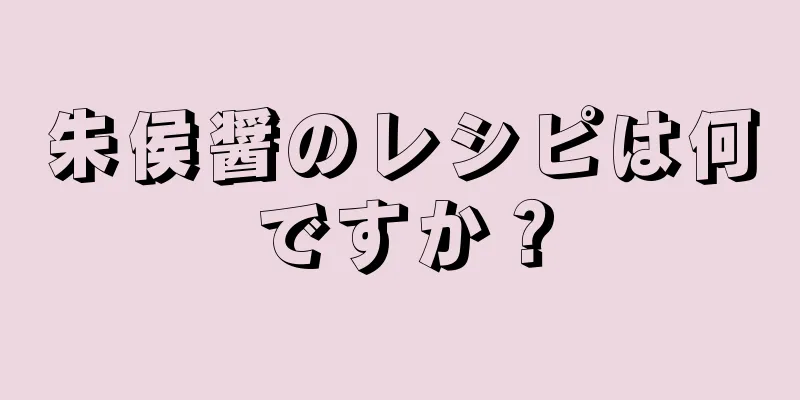 朱侯醤のレシピは何ですか？