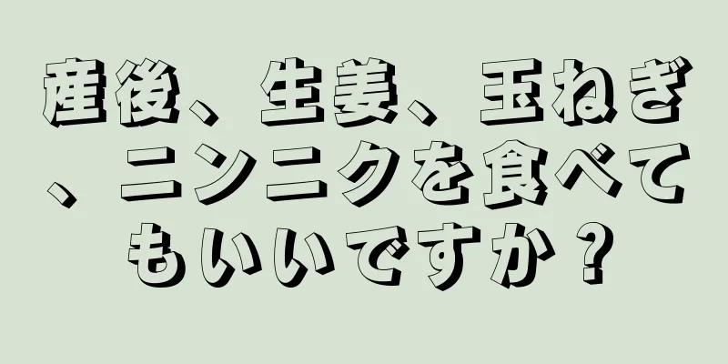 産後、生姜、玉ねぎ、ニンニクを食べてもいいですか？