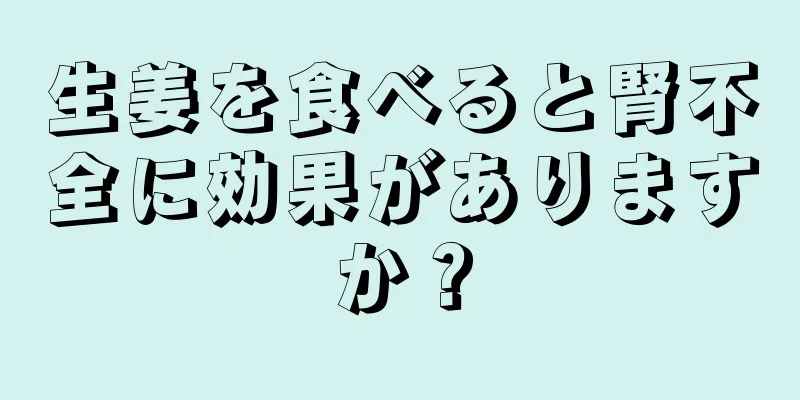 生姜を食べると腎不全に効果がありますか？