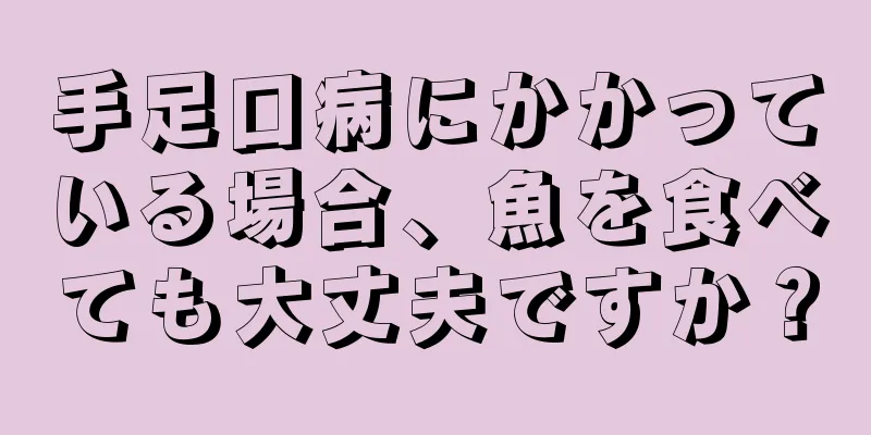 手足口病にかかっている場合、魚を食べても大丈夫ですか？
